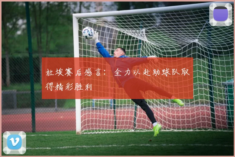 杜埃赛后感言：全力以赴助球队取得精彩胜利