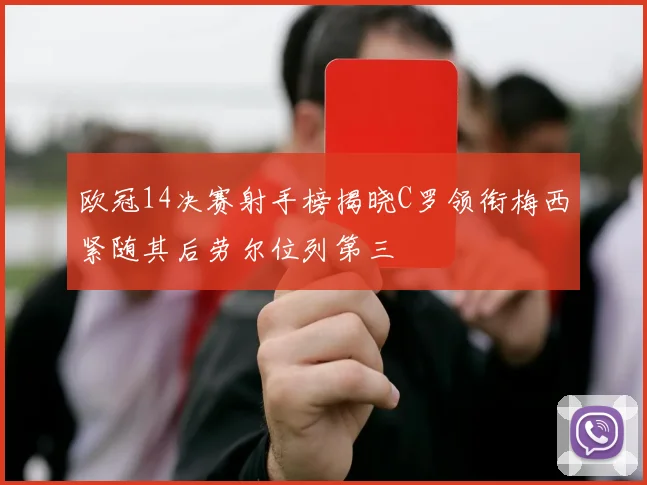 欧冠14决赛射手榜揭晓C罗领衔梅西紧随其后劳尔位列第三