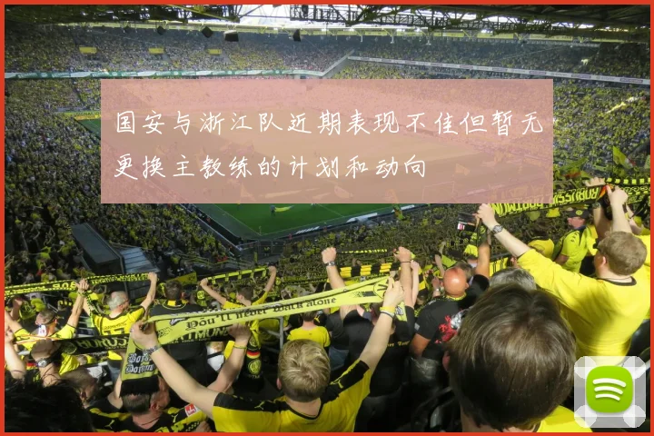 国安与浙江队近期表现不佳但暂无更换主教练的计划和动向