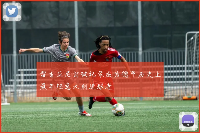 雷吉亚尼打破纪录成为德甲历史上最年轻意大利进球者