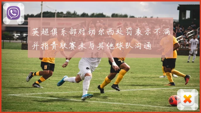 英超俱乐部对切尔西处罚表示不满并指责联赛未与其他球队沟通