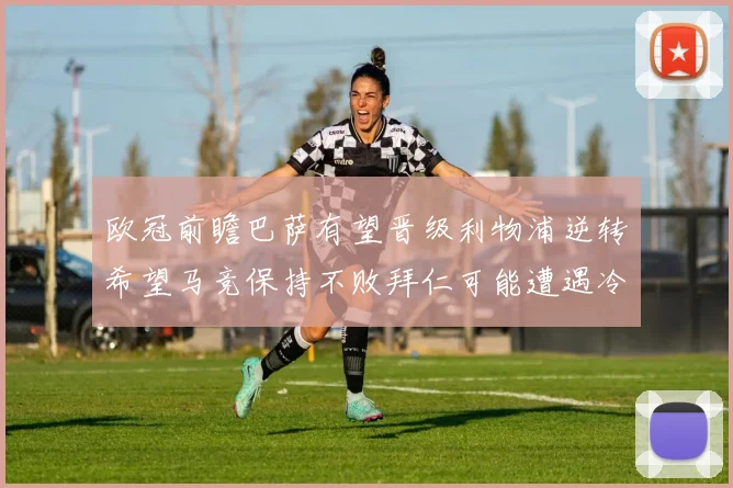 欧冠前瞻巴萨有望晋级利物浦逆转希望马竞保持不败拜仁可能遭遇冷门