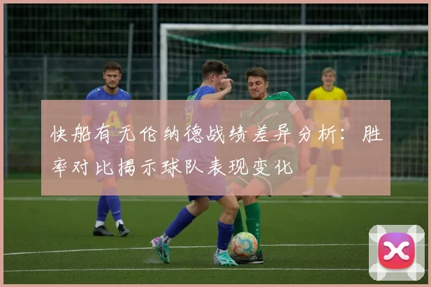 快船有无伦纳德战绩差异分析：胜率对比揭示球队表现变化