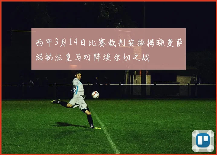 西甲3月14日比赛裁判安排揭晓曼萨诺执法皇马对阵埃尔切之战