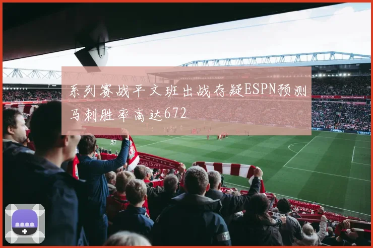 系列赛战平文班出战存疑ESPN预测马刺胜率高达672