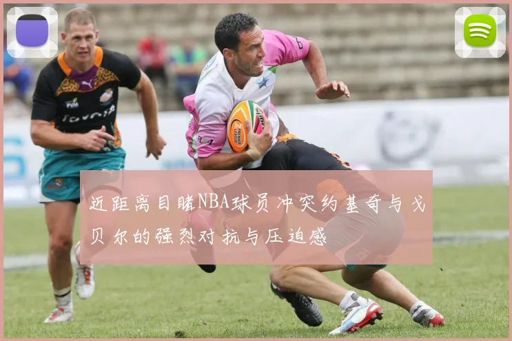 近距离目睹NBA球员冲突约基奇与戈贝尔的强烈对抗与压迫感